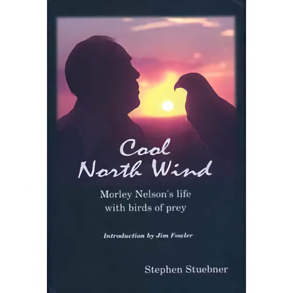 Cool North Wind: Morley Nelson's Life with Birds of Prey by Stephen Stuebner